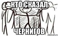 кто сказал чернигов