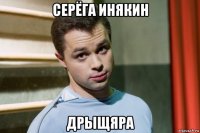 серёга инякин дрыщяра