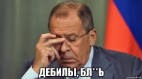  дебилы, бл**ь