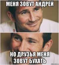 меня зовут андрей но друзья меня зовут бухать