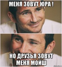 меня зовут юра ! но друзья зовут меня мойш