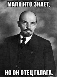 мало кто знает, но он отец гулага.