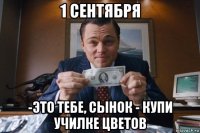 1 сентября -это тебе, сынок - купи училке цветов