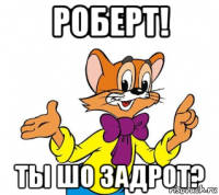 роберт! ты шо задрот?