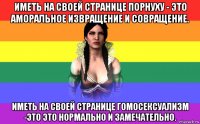 иметь на своей странице порнуху - это аморальное извращение и совращение. иметь на своей странице гомосексуализм -это это нормально и замечательно.