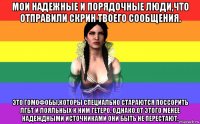 мои надежные и порядочные люди,что отправили скрин твоего сообщения. это гомофобы,которы специально стараются поссорить лгбт и лояльных к ним гетеро. однако,от этого менее надеждными источниками они быть не перестают.