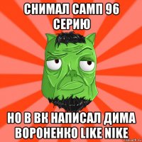 снимал самп 96 серию но в вк написал дима вороненко like nike