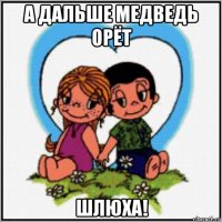 а дальше медведь орёт шлюха!