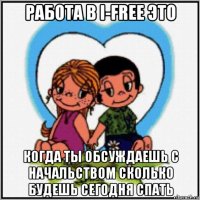 работа в i-free это когда ты обсуждаешь с начальством сколько будешь сегодня спать