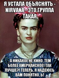 я устала объяснять - nirvana - это группа такая , а никакое не кино, тем более амерканское! так лучше?! теперь, я надеюсь вам понятно, ь!