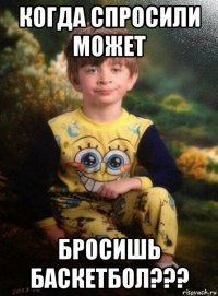 когда спросили может бросишь баскетбол???