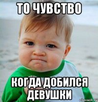 то чувство когда добился девушки