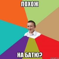 похож на батю?