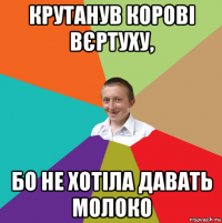 крутанув корові вєртуху, бо не хотіла давать молоко