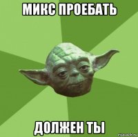 микс проебать должен ты