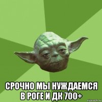  срочно мы нуждаемся в роге и дк 700+