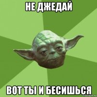 не джедай вот ты и бесишься