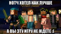 нотч хотел как лучше а вы эту игру не ждете :(