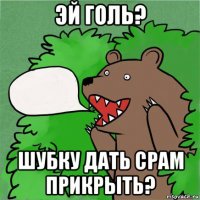 эй голь? шубку дать срам прикрыть?