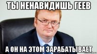 ты ненавидишь геев а он на этом зарабатывает