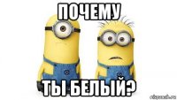 почему ты белый?