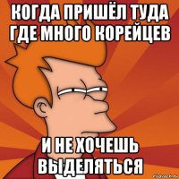 когда пришёл туда где много корейцев и не хочешь выделяться