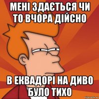 мені здається чи то вчора дійсно в еквадорі на диво було тихо