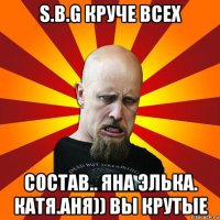 s.b.g круче всех состав.. яна элька. катя.аня)) вы крутые