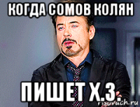 когда сомов колян пишет х.з.