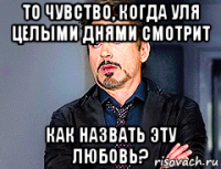 то чувство, когда уля целыми днями смотрит как назвать эту любовь?