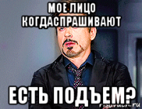 мое лицо когдаспрашивают есть подъем?