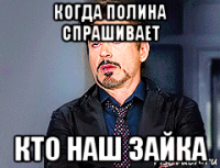 когда полина спрашивает кто наш зайка