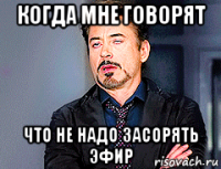 когда мне говорят что не надо засорять эфир
