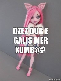 DZEZ DUR E GALIS MER XUMB@?