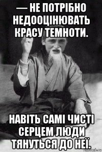 — не потрібно недооцінювать красу темноти. навіть самі чисті серцем люди тянуться до неї.