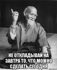  не откладывай на завтра то, что можно сделать сегодня