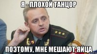 я - плохой танцор поэтому, мне мешают яйца