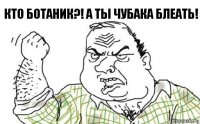 Кто ботаник?! А ты чубака блеать!