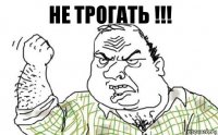 НЕ ТРОГАТЬ !!!