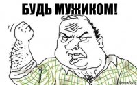 БУДЬ МУЖИКОМ!