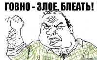 говно - злое, блеать!