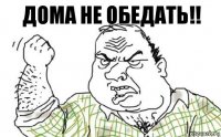 ДОМА НЕ ОБЕДАТЬ!!