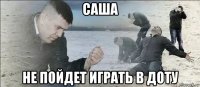 саша не пойдет играть в доту