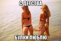 с детства булки люблю
