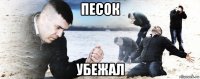 песок убежал