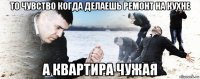 то чувство когда делаешь ремонт на кухне а квартира чужая