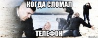 когда сломал телефон