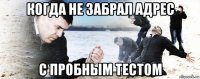 когда не забрал адрес с пробным тестом