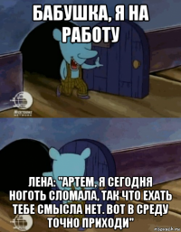 бабушка, я на работу лена: "артем, я сегодня ноготь сломала, так что ехать тебе смысла нет. вот в среду точно приходи"