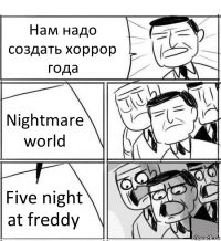 Нам надо создать хоррор года Nightmare world Five night at freddy